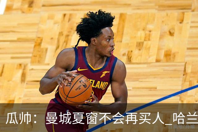 瓜帅：曼城夏窗不会再买人 哈兰德替补已在阵中