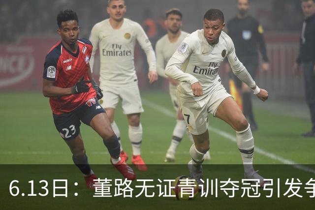 6.13日：董路无证青训夺冠引发争议：中国足球容不下一条鲶鱼？